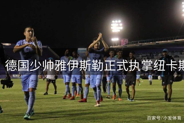 德国少帅雅伊斯勒正式执掌纽卡斯尔联 开启英超新征程