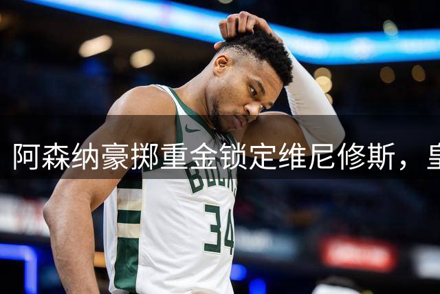 阿森纳豪掷重金锁定维尼修斯，皇马面临千万欧元奖金抉择